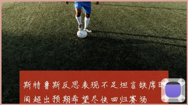 斯特鲁斯反思表现不足坦言缺席时间超出预期希望尽快回归赛场