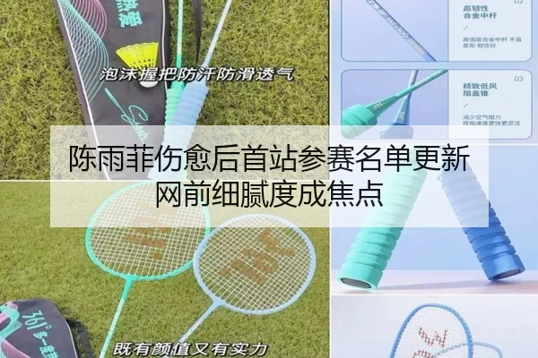 陈雨菲伤愈后首站参赛名单更新 网前细腻度成焦点